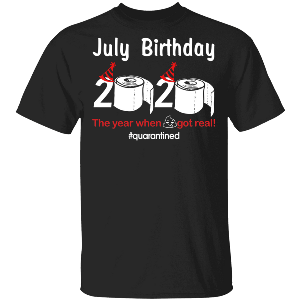July Birthday 2020 The Year When Shit Got Real Quarantined Shirt T-Shirt