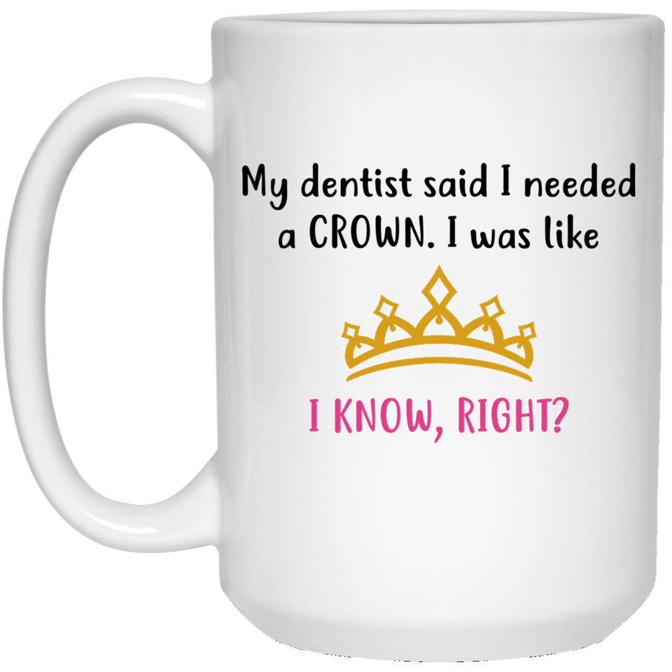 Jyotis - My dentist said I need a crown. I was like, I know, right Coffee Mug, Princess Crown Tiara Funny Sarcastic Mug 15Oz