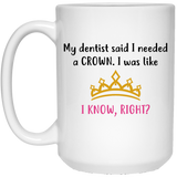 Jyotis - My dentist said I need a crown. I was like, I know, right Coffee Mug, Princess Crown Tiara Funny Sarcastic Mug 15Oz