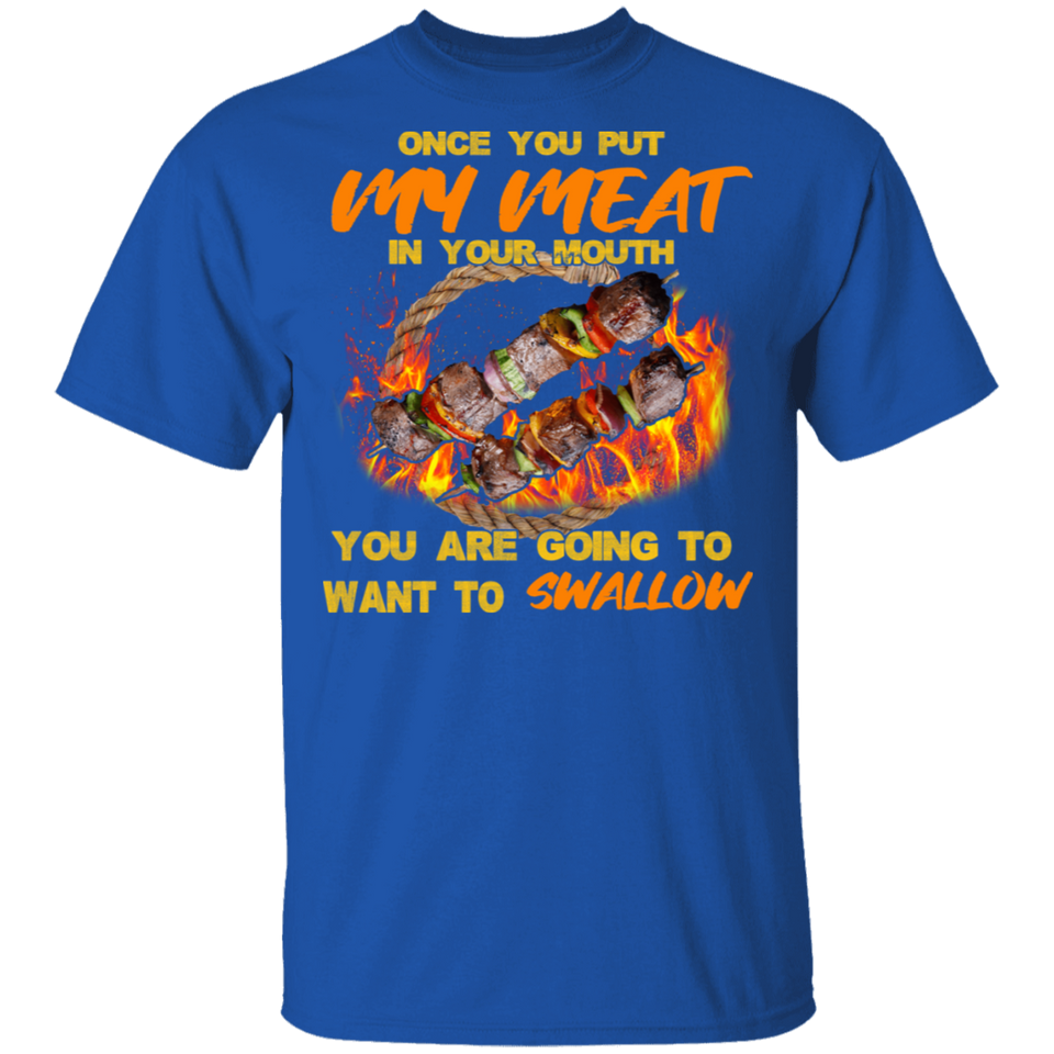 Once You Put My Meat in Your Mouth You are Going to Want to Swallow Shirt