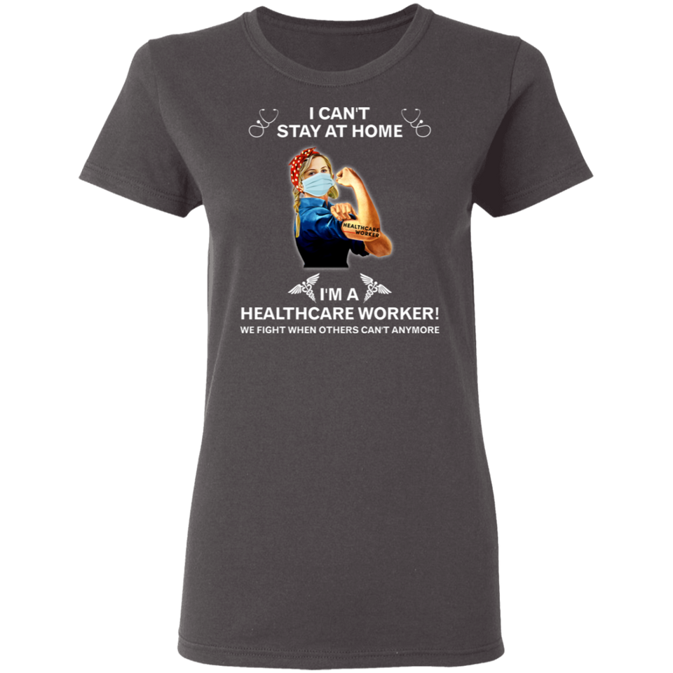 I Can't Stay at Home I'm A Healthcare Worker Shirt T-Shirt