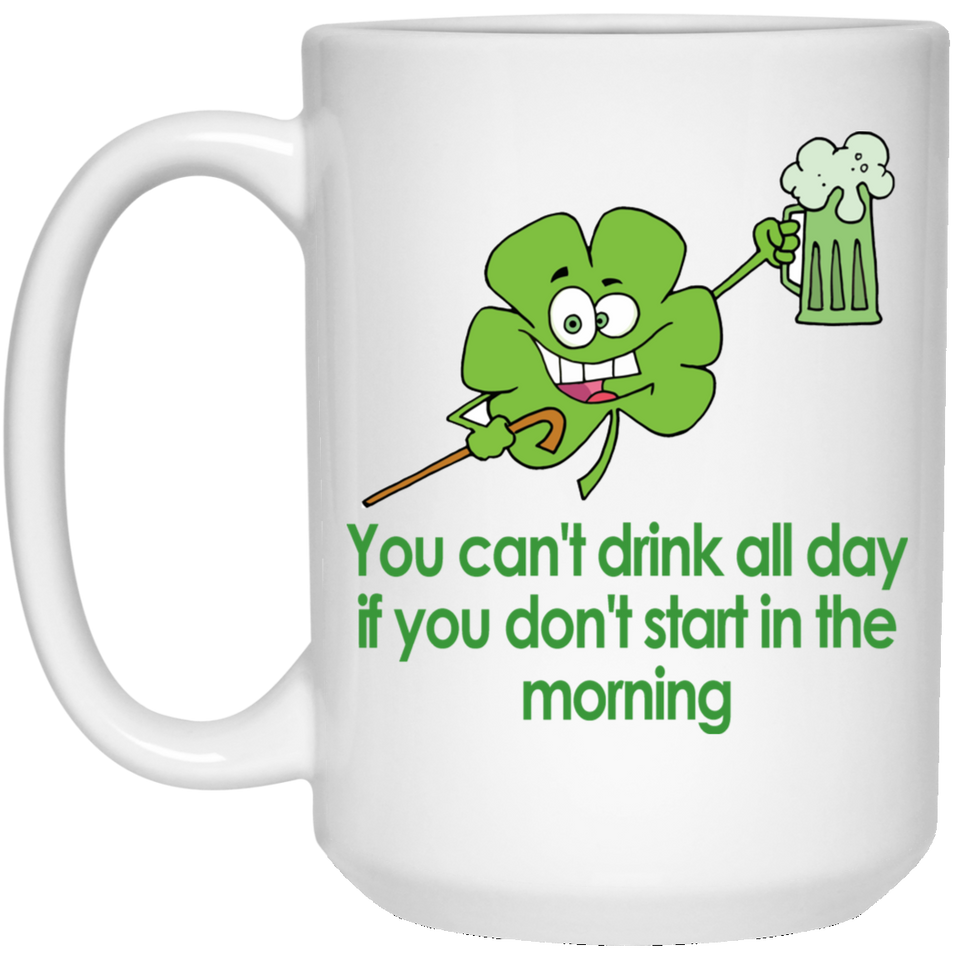 Shamrock Coffee Mug, St. Patrick's Day Coffee Mug, You Can't Drink All Day If You Don't Start In The Morning, Irish Themed Coffee Mug, Irish Coffee Mu 15oz