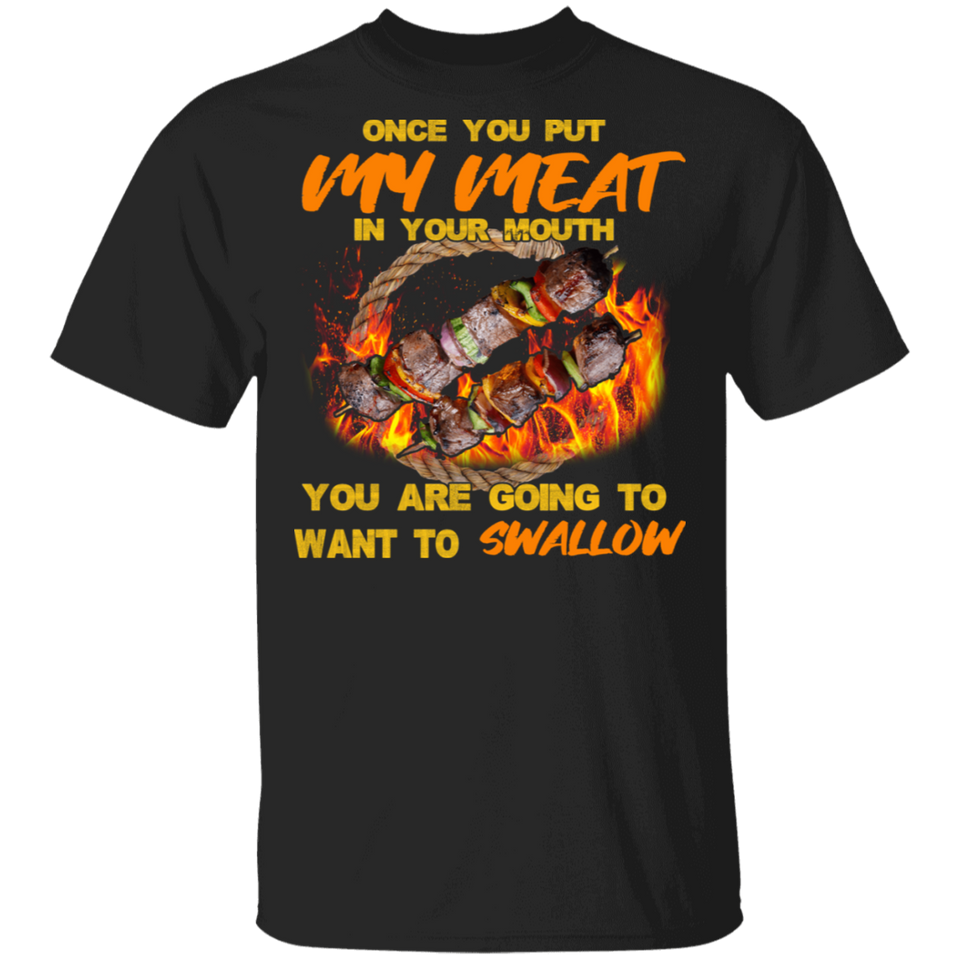 Once You Put My Meat in Your Mouth You are Going to Want to Swallow Shirt