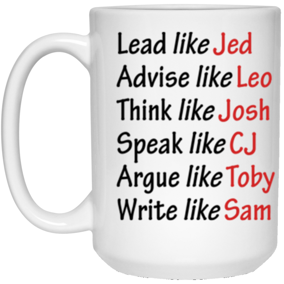 Lead Like Jed Advise Like Leo Think Like Josh Speak Like CJ Argue Like Toby Write Like Sam Coffee Mug, West Wing Characters Inspired Mug Like Coffee Mug 15oz 21504 15 oz. White Mug