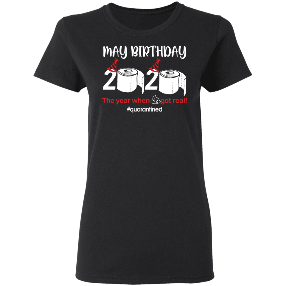 May Birthday Shirt, May Birthday 2020 The Year When Shit Got Real T-Shirt - Ladies