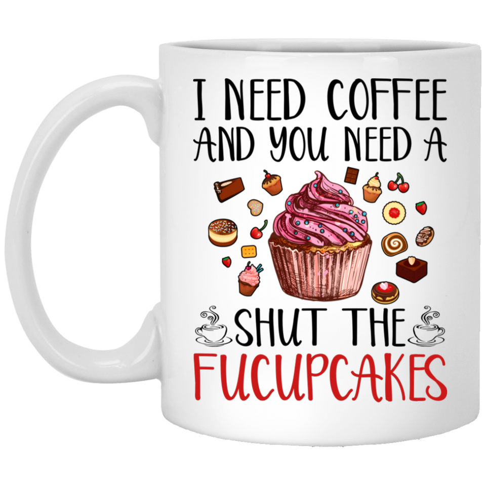 I Need Coffee You Need A Shut The Fucupcake Mug Decorations Gifts, Novelty Funny Coffee Mug, Unique Coffee Mug 11Oz