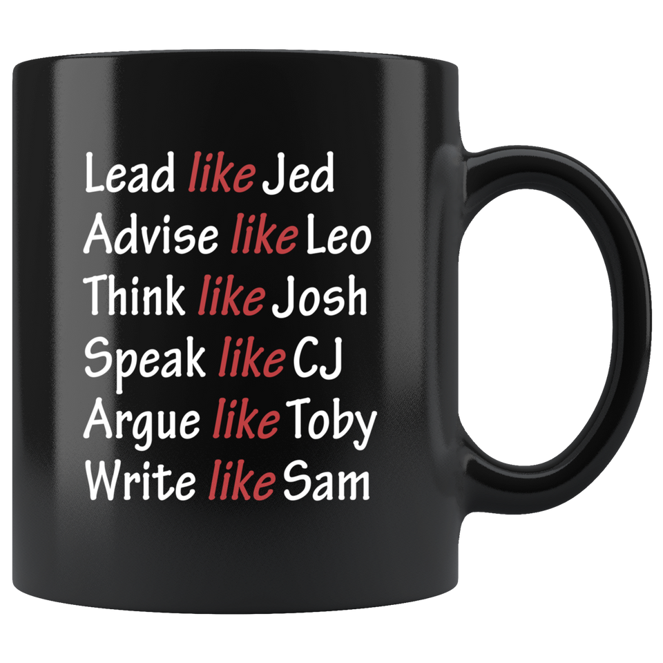 Lead Like Jed Advise Like Leo Think Like Josh Speak Like CJ Argue Like Toby Write Like Sam Coffee Mug, West Wing Characters Inspired Mug Lead Like Jed 11oz Black - TL